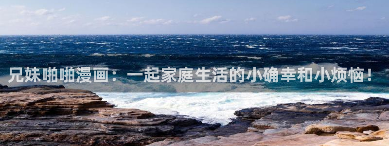 汗汗漫画直接看：兄妹啪啪漫画：一起家庭生活的小确幸和小烦恼！