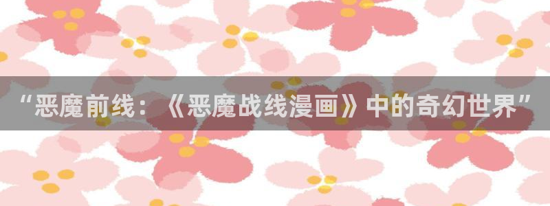 汗汗漫画sss入口：“恶魔前线：《恶魔战线漫画》中的奇幻世界”
