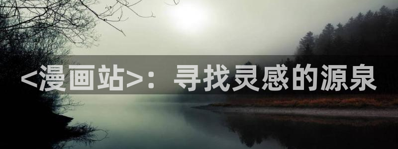 汗汗漫画免费下拉：<漫画站>：寻找灵感的源泉