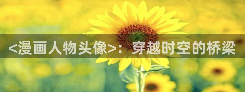 汗汗漫画免费入口：<漫画人物头像>：穿越时空的桥梁