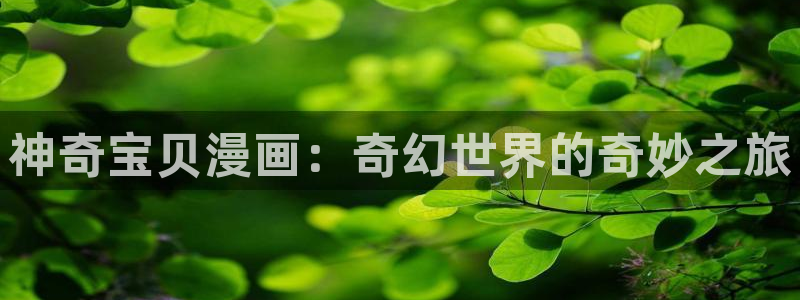 汗汗漫画在线观看免费版完整：神奇宝贝漫画：奇幻世界的奇妙之旅