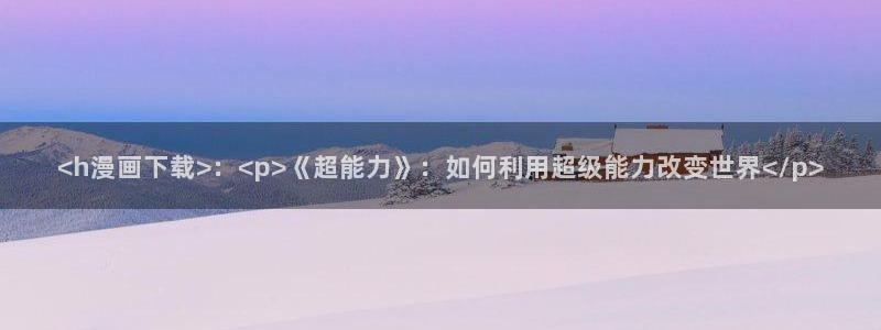 汗汗漫画在线免费看：<h漫画下载>：<p>《超能力》：如何利用超级能力改变世界</p>