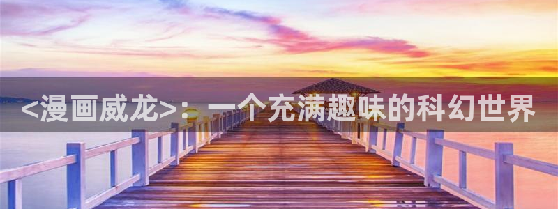 汗汗漫画网网：<漫画威龙>：一个充满趣味的科幻世界