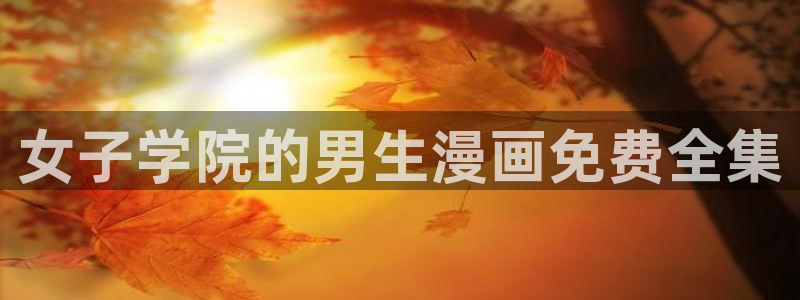 羞羞汗汗漫画：女子学院的男生漫画免费全集