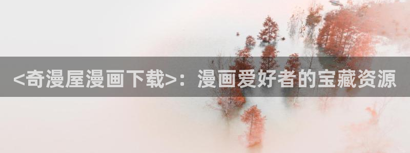 妖精动漫汗汗漫画：<奇漫屋漫画下载>：漫画爱好者的宝藏资源