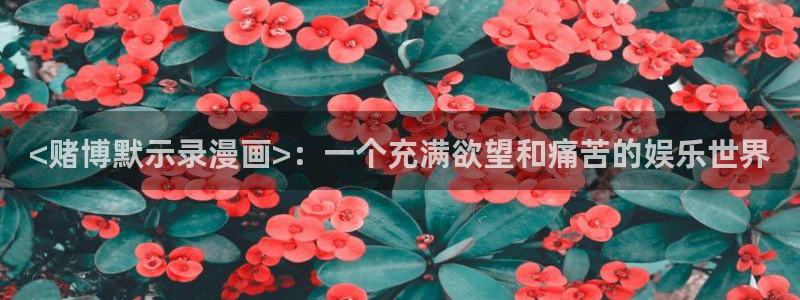 汗汗漫画下拉式：<赌博默示录漫画>：一个充满欲望和痛苦的娱乐世界