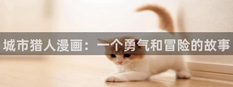 羞羞歪歪汗汗漫画sss：城市猎人漫画：一个勇气和冒险的故事