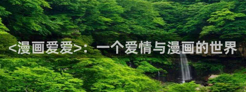 汗汗漫画在线进入入口：<漫画爱爱>：一个爱情与漫画的世界