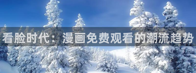 汗汗漫画网站入口：看脸时代：漫画免费观看的潮流趋势