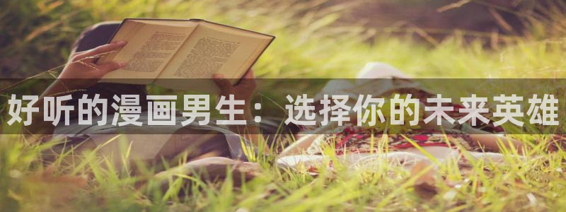 汗汗漫画app下载：好听的漫画男生：选择你的未来英雄