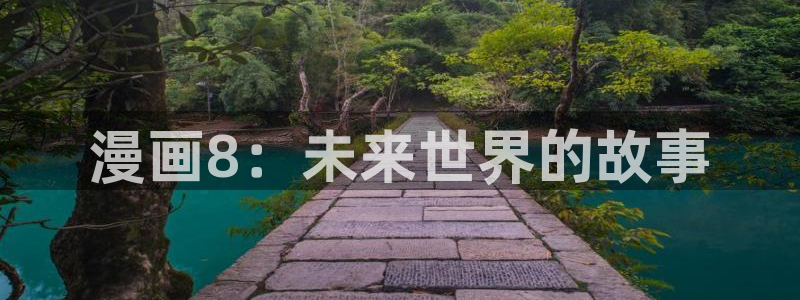 汗汗漫画首页免费进入：漫画8：未来世界的故事